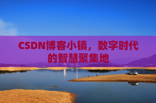 CSDN博客小镇,数字时代的智慧聚集地
